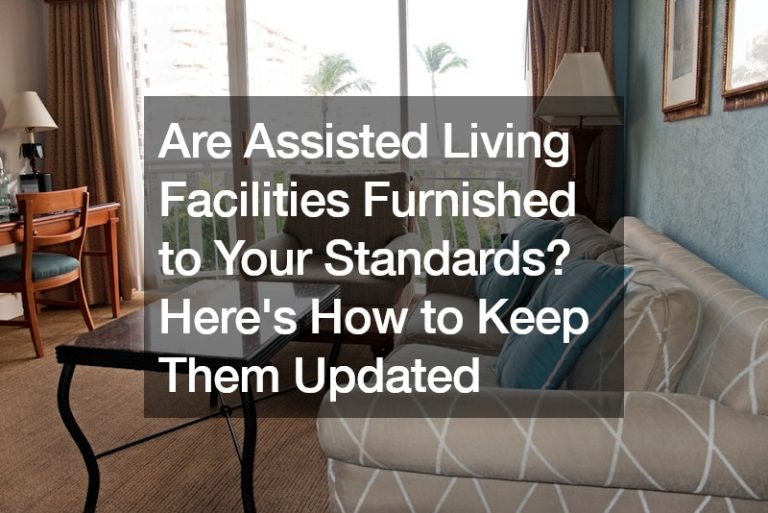 Are Assisted Living Facilities Furnished to Your Standards? Heres How to Keep Them Updated