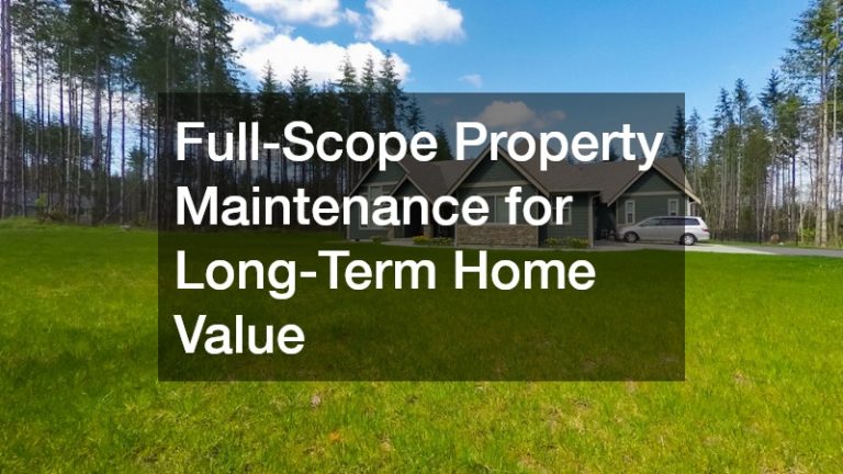 Full-Scope Property Maintenance for Long-Term Home Value